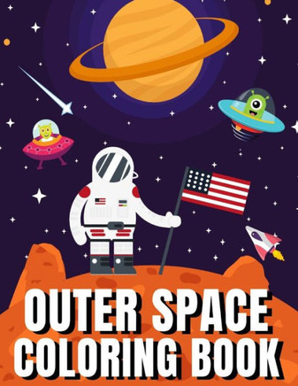 Outer Space Coloring Book: A Fun Outer Space Activity Book Filled With Coloring Pages Educational Coloring Book for Kids Ages 4-12