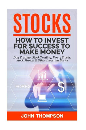 Stocks: How To Invest For Success To Make Money - Day Trading, Stock Trading, Penny Stocks, Stock Market & Other Investing Basics