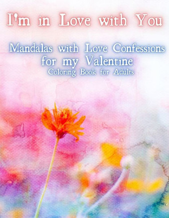 I'm In Love With You. Mandalas With Love Confession for My Valentine. Coloring Book For Adults.: Valentines Day Gift for Fiance and Wife. Romantic, Be