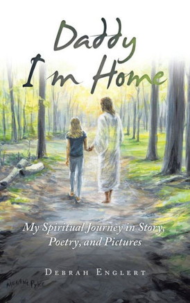 Daddy I'm Home: My Spiritual Journey in Story, Poetry, and Pictures