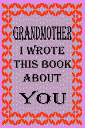Grandmother I Wrote This Book about You: Fill In The Blank Book With Prompts About What you Love About Grandmother, Perfect Gift for Grandmother on Mo