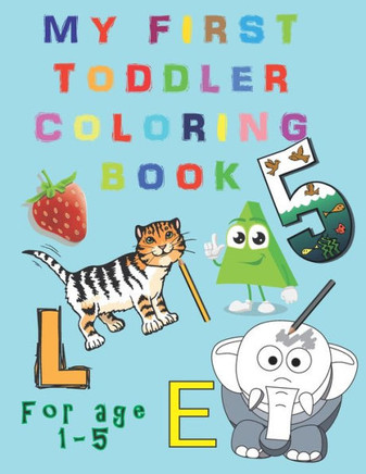 My First Toddler Coloring Book: Fun and Awesome Numbers, Letters, Shapes, Colors, and Animals, coloring activity book for age 1-5, Easy Educational Co