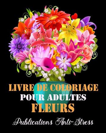 Livre de Coloriage pour Adultes Fleurs: Livre de coloriage pour adultes anti-stress et relaxant, dessins Fleurs uniques et motifs à colorier pour adul