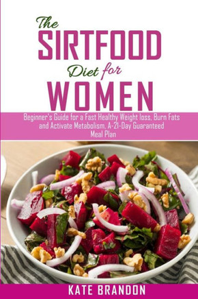 The Sirtfood Diet for Women: Beginners Guide for a fast Healthy Wealth Loss, Burn fat and Activate Metabolism. A-21-Day Guaranteed Meal Plan