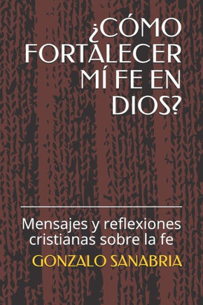 ¿Cómo Fortalecer MÍ Fe En Dios?: Mensajes y reflexiones cristianas sobre la fe
