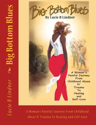 Big Bottom Blues: A Woman'S Painful Journey From Childhood Abuse N' Trauma To Healing And Self-Love