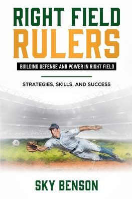 Right Field Rulers Building Defense and Power in Right Field: Strategies, Skills, and Success (The Ultimate Baseball Mastery Series Mastering Every Po