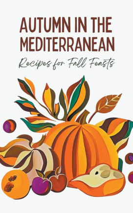 Autumn in the Mediterranean: Recipes for Fall Feasts