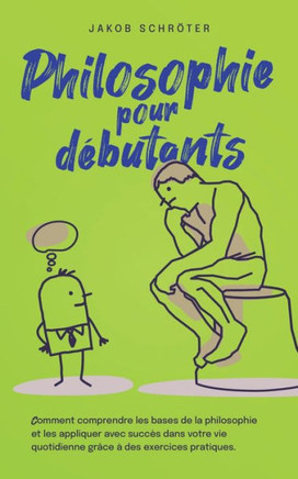 Philosophie pour débutants Comment comprendre les bases de la philosophie et les appliquer avec succès dans votre vie quotidienne grâce à des exercice