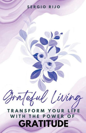 Grateful Living: Transform Your Life with the Power of Gratitude