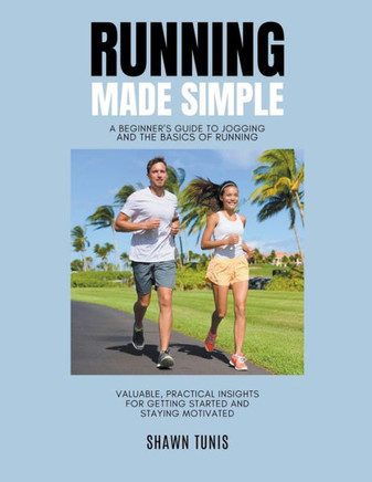 Running Made Simple: A Beginner's Guide to Jogging and the Basics of Running