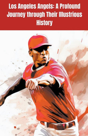 Los Angeles Angels: A Profound Journey through Their Illustrious History