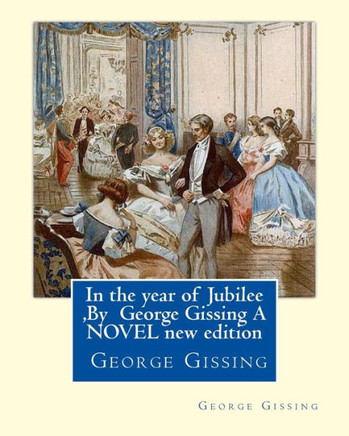 In The Year Of Jubilee ,By George Gissing A Novel New Edition: In The Year Of Jubilee Is The Thirteenth Novel By English Author George Gissing. First Published In 1894.