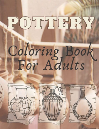 Pottery: Coloring Book For Adults - An Adult Coloring Book with 40 Beautiful Pottery Designs for Relaxation and Stress Relief