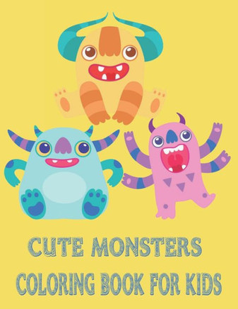 Cute Monsters Coloring Book: An Amazing Collection of Unique and Cute Monster Designs for Kids to Color -Sweet and Funny Monsters for Toddlers and