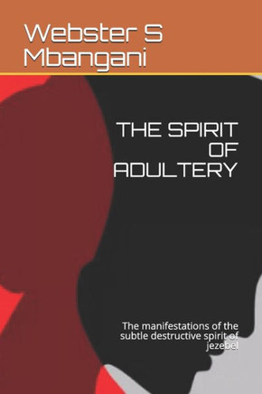 The Spirit of Adultery: The manifestations of the subtle destructive spirit of jezebel