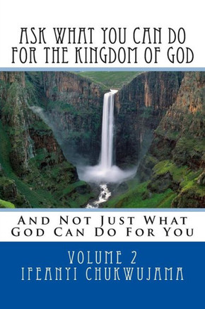 Ask What You Can Do For The Kingdom Of God: And Not Just What God Can Do For You