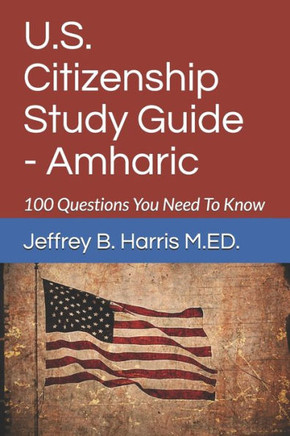 U.S. Citizenship Study Guide - Amharic: 100 Questions You Need To Know