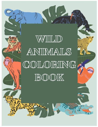 Wild animals coloring book: Wild Animals Coloring Book: book for kids Learn a great deal about the world's wild creatures and have fun at the same