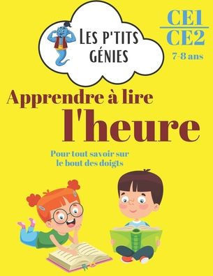 Apprendre à lire l'heure: Les p'tits génies - Apprendre et s'entraîner à lire l'heure pas à pas avec des fiches explicatives - CE1/CE2 - 7/9 ans