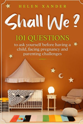 Shall We ?: 101 Questions to ask yourself before having a child, facing pregnancy and parenting challenges