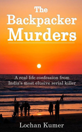 The Backpacker Murders: A real life confession from India's most elusive SERIAL KILLER - TRUE CRIME