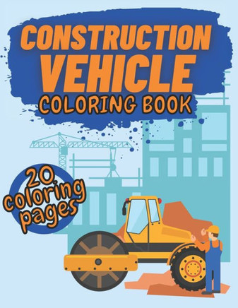 Construction Vehicle Coloring Book: Diggers Dumpers Cranes Roller and Trucks for Kids