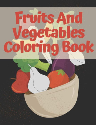 Fruits And Vegetables Coloring Book: For Kids And Toddlers