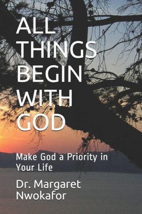 All Things Begin with God: Make God a Priority in Your Life