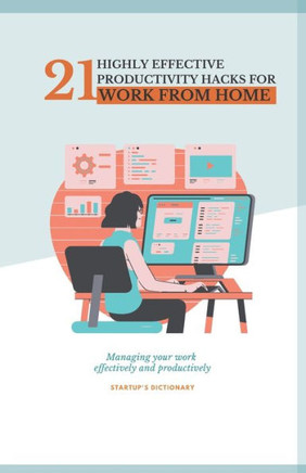 21 Highly Effective Productivity Hacks for Work from Home.: Managing your work effectively and productively
