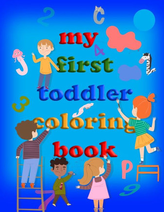 My first toddler coloring book: Practice for Kids and Fun with Numbers, Letters, Colors, Animals (Kids coloring activity books)