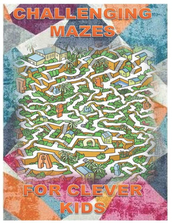 Challenging Mazes for Clever Kids: Fun brain games for ages 4 & up