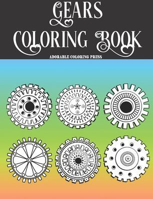 Gears Coloring Book: Best For Gears Lovers and Colorists. 24 Beautiful Pages For Entertainment, Relax, Fun And Anxiety & Stress Relief