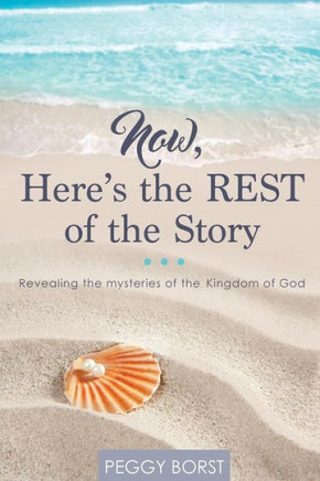 Now, Here'S The Rest Of The Story: Revealing The Mysteries Of The Kingdom Of God
