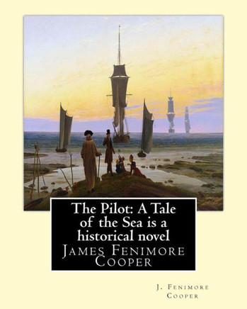 The Pilot: A Tale Of The Sea Is A Historical Novel By J. Fenimore Cooper: James Fenimore Cooper