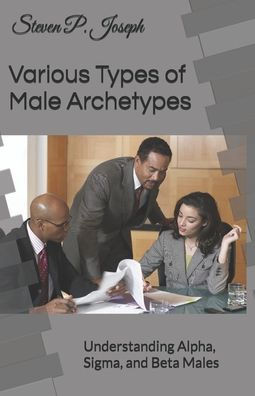 Different Types of Males Archetypes: Understanding Alpha, Sigma, and Beta Males