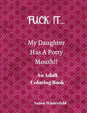 FUCK IT... My Daughter Has A Potty Mouth!!: An Adult Coloring Book Swear Words Curse Words For All You Potty Mouths Out There
