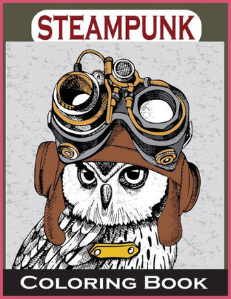 Steampunk Coloring Book: An Adult Coloring Book with Dogs, Lions, Elephants, Owls, and More! (Steampunk Coloring Books for Adults)