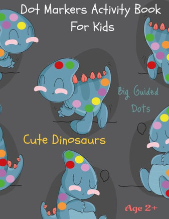 Dot Markers Activity Book For Kids Cute Dinosaurs Big Guided Dots Age 2: Fun Dot Markers Activity Book Filled with Colorful Cute Dinosaurs for Kids &