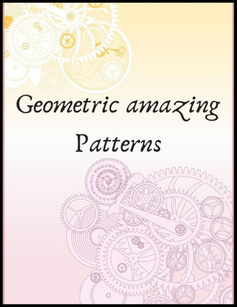 geometric amazing patterns: Amazing patterns for adults and even kids, designed to help unleash your creative side and reduce stress
