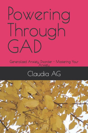 Powering Through GAD: Generalized Anxiety Disorder - Mastering Your Anxiety