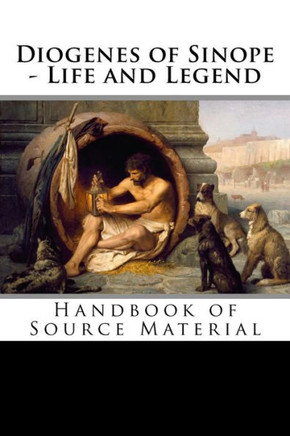 Diogenes Of Sinope - Life And Legend, 2Nd Edition: Handbook Of Source Material