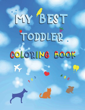 My best toddler coloring book: Fun with numbers, letters, colors, animals and things ( Activity Workbook for Toddlers & Kids )