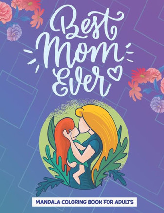 Best Mom Ever: Mandala Coloring Book For Adults, Loving Mothers With Mandala Designs, Mother's Day Coloring Book Anti-Stress Designs