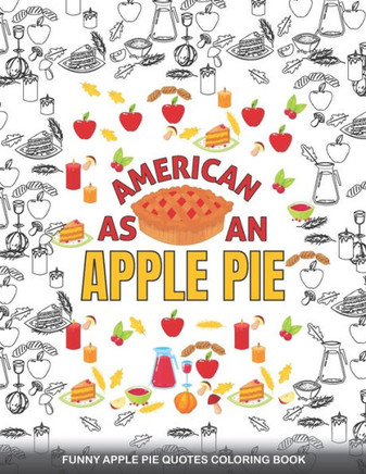 AMERICAN AS AN APPLE PIE Funny Apple pie Quotes Coloring Book: A Fun Coloring Gift Book For Thanksgiving day & Adults Relaxation with Stress Relieving