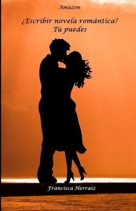 ¿Escribir novela romántica? Tú puedes: Todo lo necesario para que comiences y termines tu novela romántica