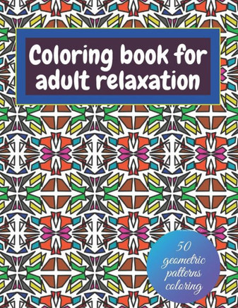 Geometric coloring books for adults relaxation - 50 geometric patterns coloring: Shapes and patterns of coloring