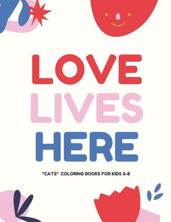 Love Lives Here: CATS, Coloring Book for Kids 3 to 8 Years, Large 8.5 x 11 inches White Paper, Soft Cover