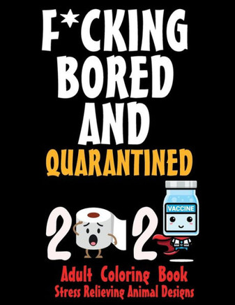 F*CKING BORED AND QUARANTINED - Adult Coloring Book - Stress Relieving Animal Designs: 8.5*11 100 page - 2021 SORRY FOR S*!T I SAID WHILE WE WERE QUAR