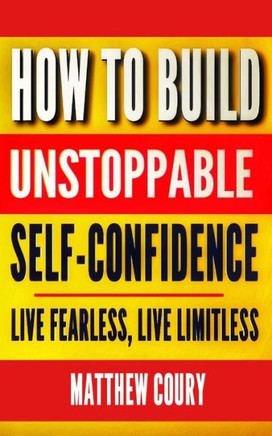 How to Build Unstoppable Self-Confidence: Live Fearless, Live Limitless